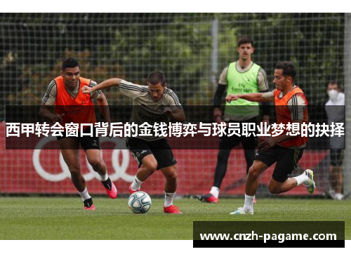 西甲转会窗口背后的金钱博弈与球员职业梦想的抉择
