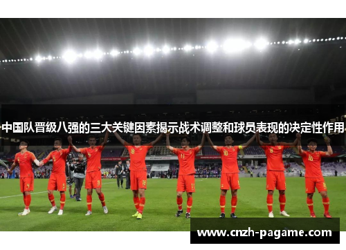 中国队晋级八强的三大关键因素揭示战术调整和球员表现的决定性作用