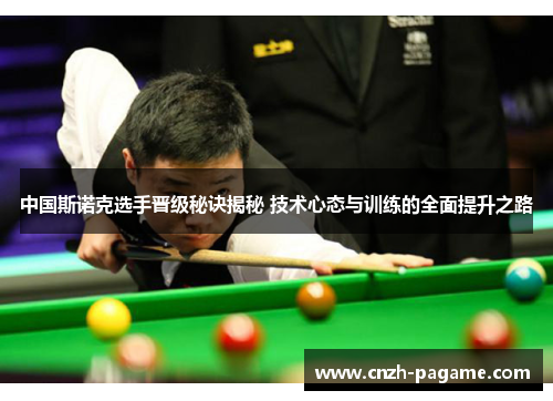 中国斯诺克选手晋级秘诀揭秘 技术心态与训练的全面提升之路