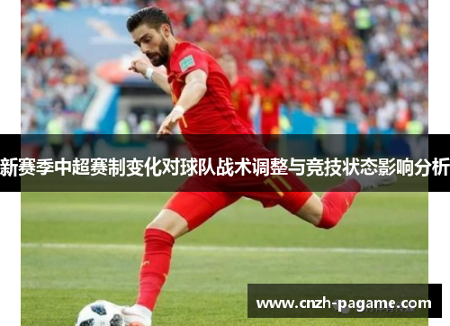 新赛季中超赛制变化对球队战术调整与竞技状态影响分析