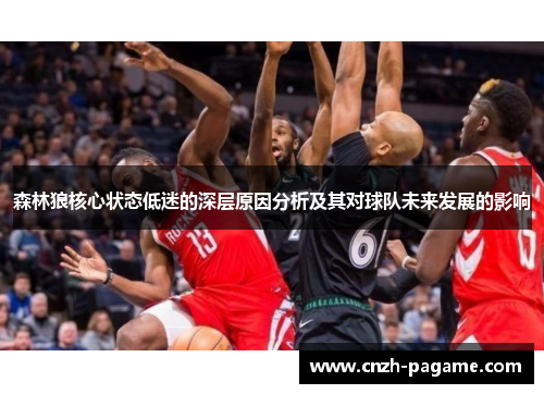 森林狼核心状态低迷的深层原因分析及其对球队未来发展的影响