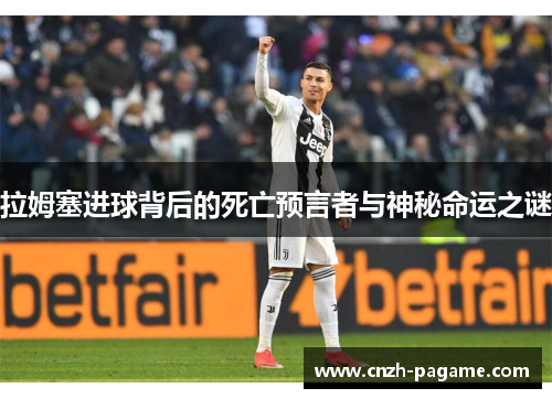 拉姆塞进球背后的死亡预言者与神秘命运之谜