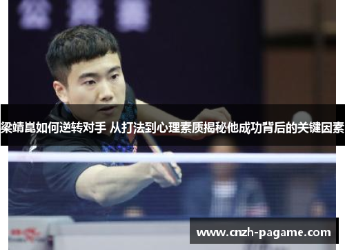 梁靖崑如何逆转对手 从打法到心理素质揭秘他成功背后的关键因素