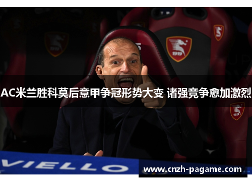 AC米兰胜科莫后意甲争冠形势大变 诸强竞争愈加激烈