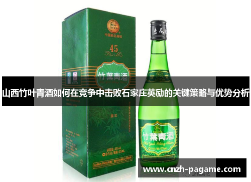 山西竹叶青酒如何在竞争中击败石家庄英励的关键策略与优势分析