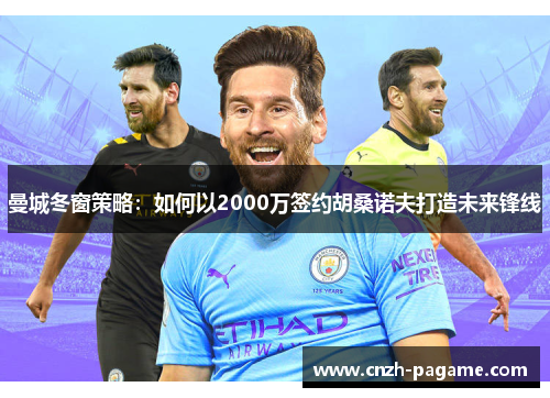 曼城冬窗策略：如何以2000万签约胡桑诺夫打造未来锋线