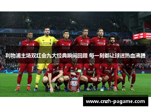 利物浦主场双红会九大经典瞬间回顾 每一刻都让球迷热血沸腾