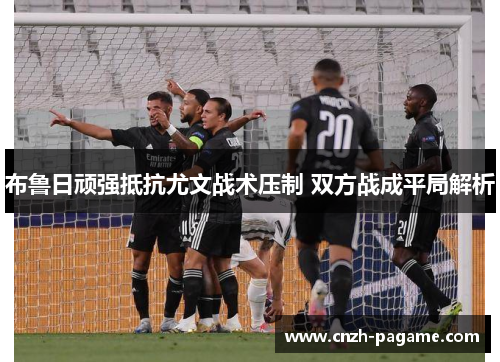 布鲁日顽强抵抗尤文战术压制 双方战成平局解析