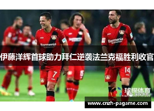 伊藤洋辉首球助力拜仁逆袭法兰克福胜利收官
