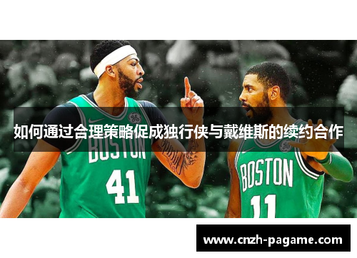 如何通过合理策略促成独行侠与戴维斯的续约合作
