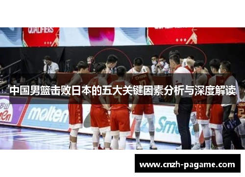 中国男篮击败日本的五大关键因素分析与深度解读