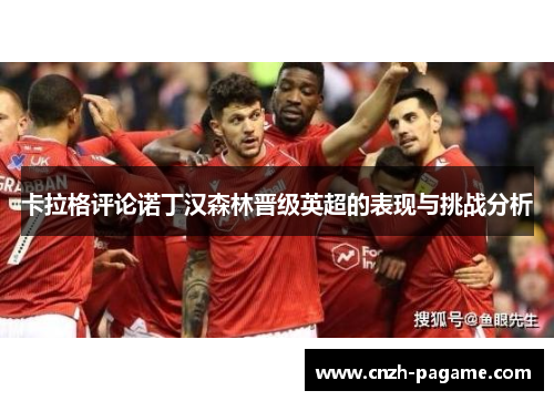卡拉格评论诺丁汉森林晋级英超的表现与挑战分析