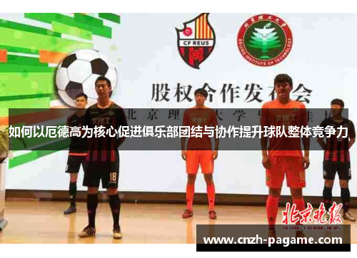 如何以厄德高为核心促进俱乐部团结与协作提升球队整体竞争力