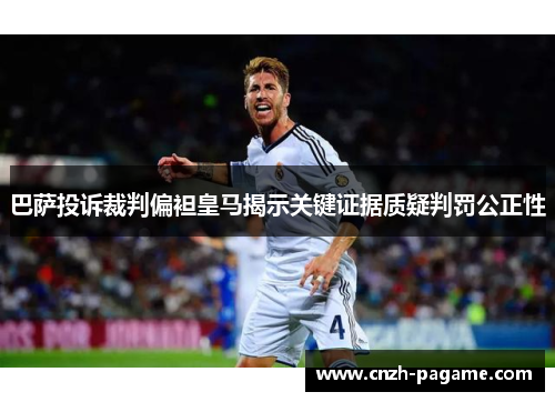 巴萨投诉裁判偏袒皇马揭示关键证据质疑判罚公正性