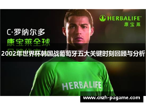 2002年世界杯韩国战葡萄牙五大关键时刻回顾与分析