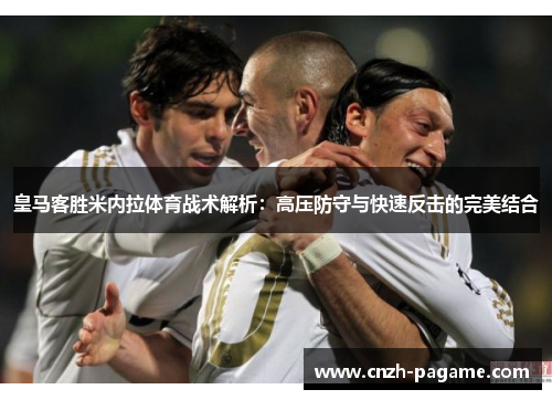 皇马客胜米内拉体育战术解析：高压防守与快速反击的完美结合