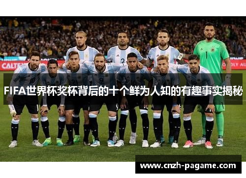 FIFA世界杯奖杯背后的十个鲜为人知的有趣事实揭秘