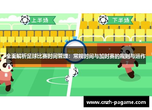 全面解析足球比赛时间管理：常规时间与加时赛的规则与运作