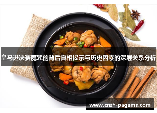 皇马进决赛魔咒的背后真相揭示与历史因素的深层关系分析