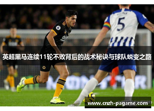 英超黑马连续11轮不败背后的战术秘诀与球队蜕变之路