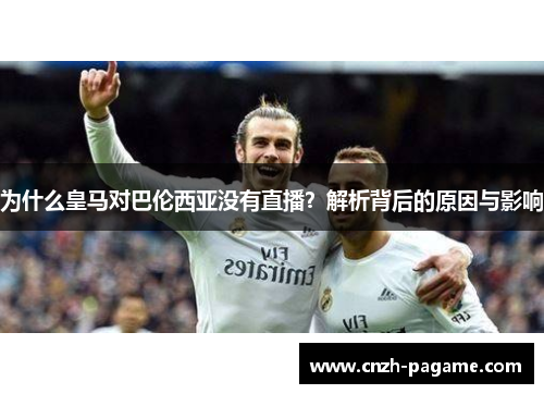 为什么皇马对巴伦西亚没有直播？解析背后的原因与影响