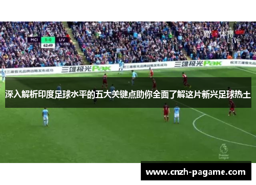 深入解析印度足球水平的五大关键点助你全面了解这片新兴足球热土