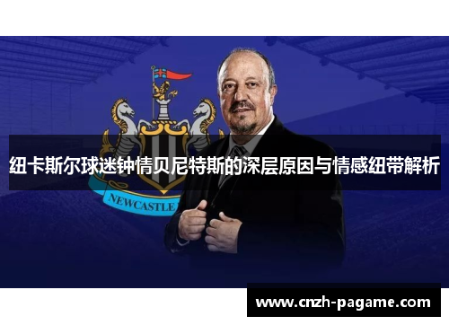 纽卡斯尔球迷钟情贝尼特斯的深层原因与情感纽带解析