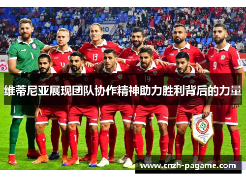 维蒂尼亚展现团队协作精神助力胜利背后的力量
