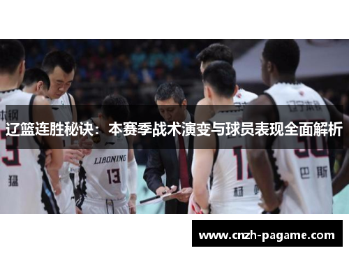辽篮连胜秘诀：本赛季战术演变与球员表现全面解析