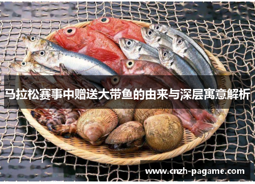马拉松赛事中赠送大带鱼的由来与深层寓意解析 马拉松赛事中赠送大带鱼的由来与深层寓意解析