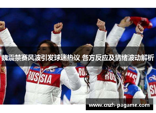 魏震禁赛风波引发球迷热议 各方反应及情绪波动解析 魏震禁赛风波引发球迷热议 各方反应及情绪波动解析