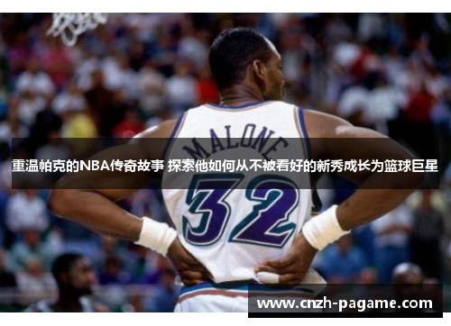重温帕克的NBA传奇故事 探索他如何从不被看好的新秀成长为篮球巨星 重温帕克的NBA传奇故事 探索他如何从不被看好的新秀成长为篮球巨星