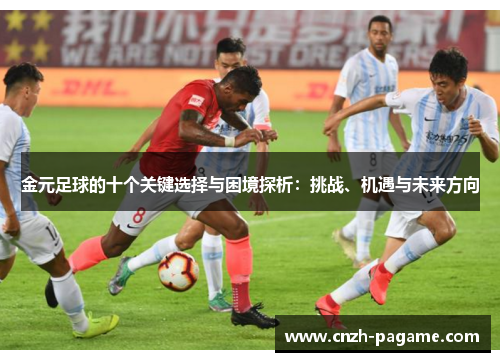 金元足球的十个关键选择与困境探析:挑战、机遇与未来方向 金元足球的十个关键选择与困境探析:挑战、机遇与未来方向
