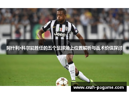 阿什利·科尔能胜任的五个足球场上位置解析与战术价值探讨 阿什利·科尔能胜任的五个足球场上位置解析与战术价值探讨