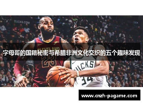 字母哥的国籍秘密与希腊非洲文化交织的五个趣味发现