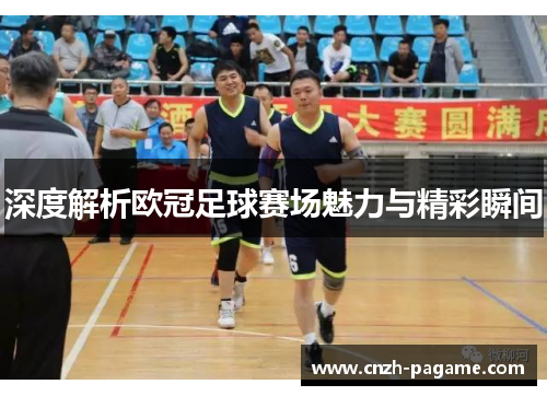 深度解析欧冠足球赛场魅力与精彩瞬间