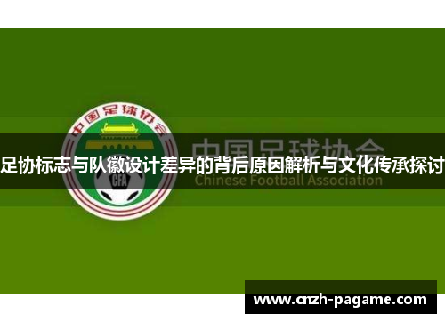 足协标志与队徽设计差异的背后原因解析与文化传承探讨