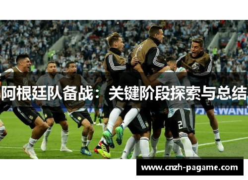 阿根廷队备战:关键阶段探索与总结 阿根廷队备战:关键阶段探索与总结