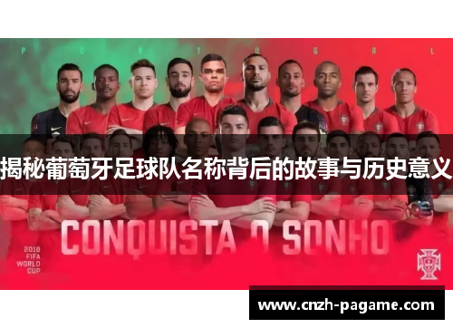 揭秘葡萄牙足球队名称背后的故事与历史意义