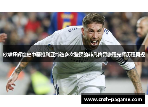 欧联杯辉煌史中塞维利亚缔造多次登顶的非凡传奇旅程光辉历程再现