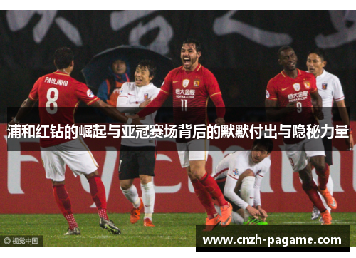 浦和红钻的崛起与亚冠赛场背后的默默付出与隐秘力量