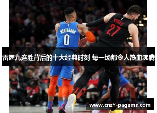 雷霆九连胜背后的十大经典时刻 每一场都令人热血沸腾 雷霆九连胜背后的十大经典时刻 每一场都令人热血沸腾