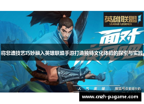 将非遗技艺巧妙融入英雄联盟手游打造独特文化体验的探索与实践 将非遗技艺巧妙融入英雄联盟手游打造独特文化体验的探索与实践