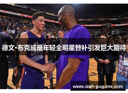 德文·布克成最年轻全明星替补引发巨大期待