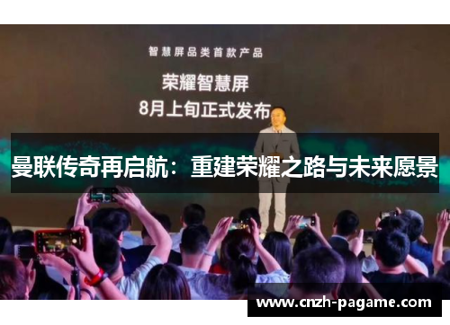 曼联传奇再启航:重建荣耀之路与未来愿景 曼联传奇再启航:重建荣耀之路与未来愿景