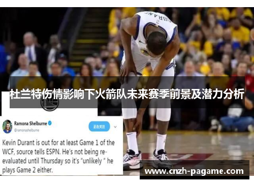 杜兰特伤情影响下火箭队未来赛季前景及潜力分析 杜兰特伤情影响下火箭队未来赛季前景及潜力分析