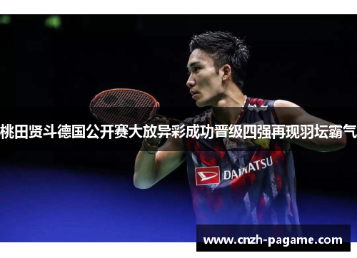 桃田贤斗德国公开赛大放异彩成功晋级四强再现羽坛霸气 桃田贤斗德国公开赛大放异彩成功晋级四强再现羽坛霸气