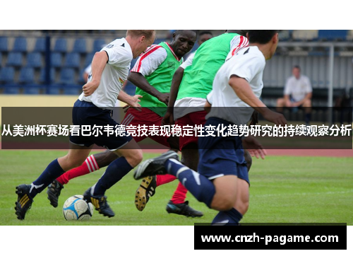 从美洲杯赛场看巴尔韦德竞技表现稳定性变化趋势研究的持续观察分析