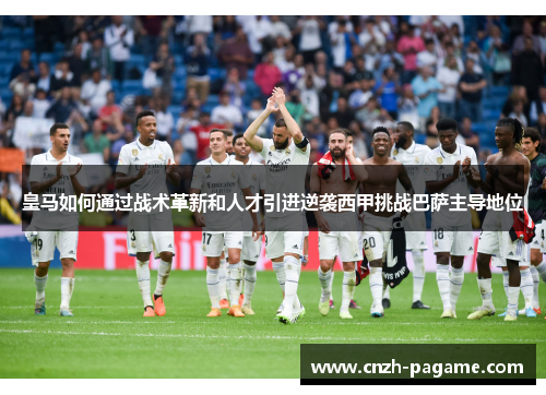 皇马如何通过战术革新和人才引进逆袭西甲挑战巴萨主导地位