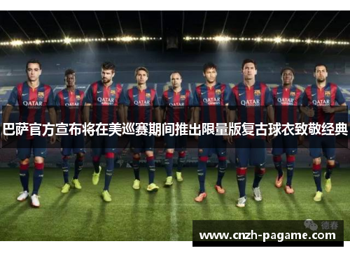 巴萨官方宣布将在美巡赛期间推出限量版复古球衣致敬经典